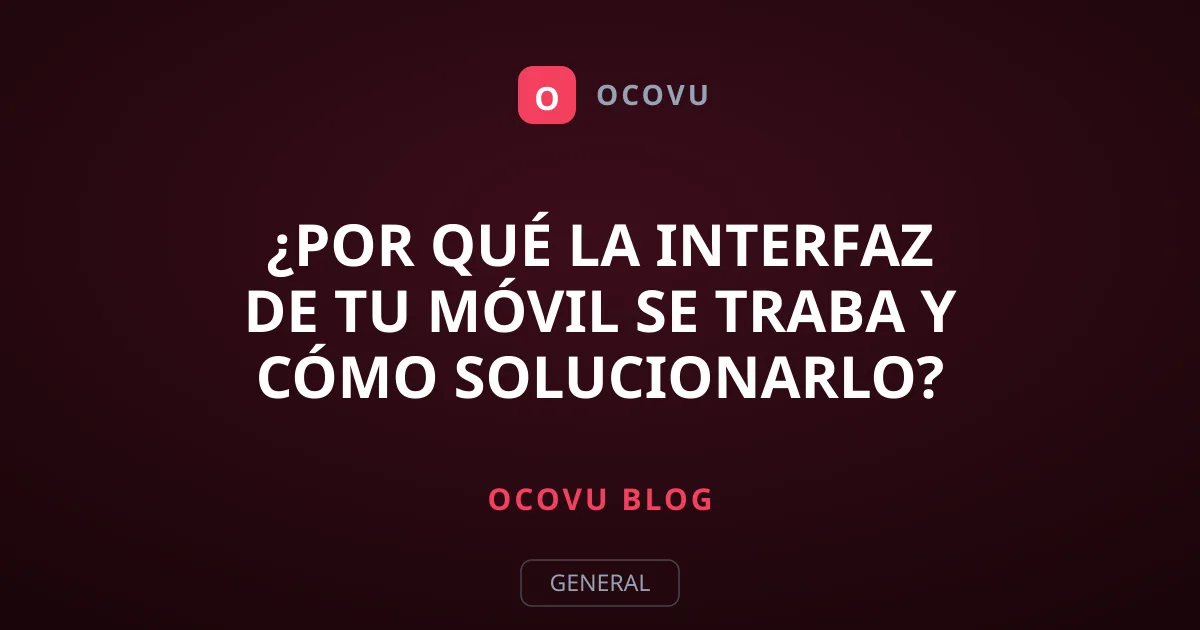 ¿Por qué la interfaz de tu móvil se traba y cómo solucionarlo?